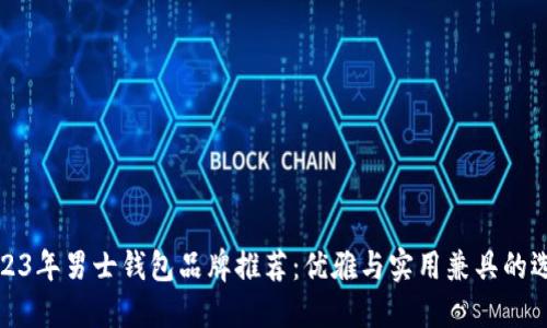 2023年男士钱包品牌推荐：优雅与实用兼具的选择