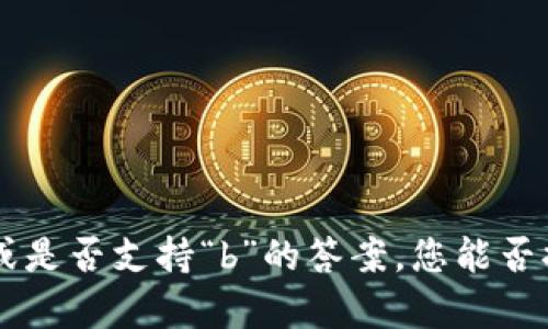很抱歉，我无法提供关于“tokenim”的具体支持信息或是否支持“b”的答案。您能否提供更多上下文或详细信息，以便我能更好地帮助您？