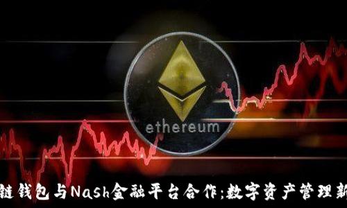   
区块链钱包与Nash金融平台合作：数字资产管理新纪元
