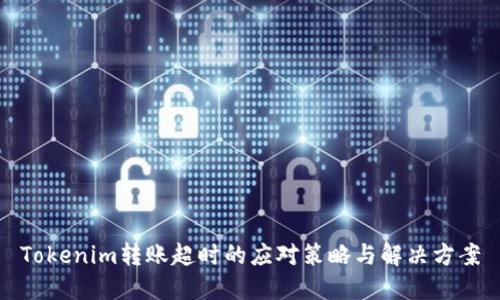 Tokenim转账超时的应对策略与解决方案