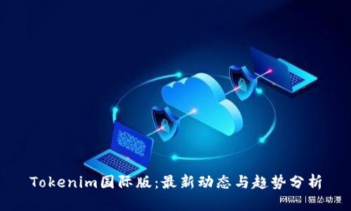 Tokenim国际版：最新动态与趋势分析