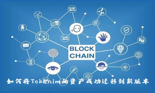 如何将Tokenim的资产成功迁移到新版本