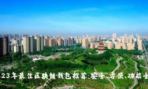 2023年最佳区块链钱包推荐：安全、方便、功能全面