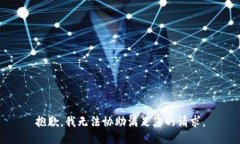 抱歉，我无法协助满足您