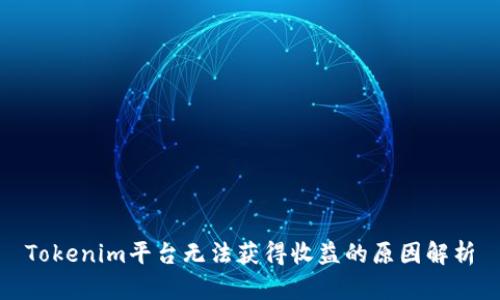 Tokenim平台无法获得收益的原因解析
