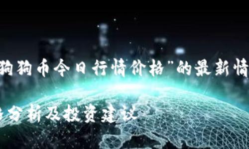 也许你想了解关于“狗狗币今日行情价格”的最新情况，以下是相关信息。

狗狗币今日行情价格分析及投资建议