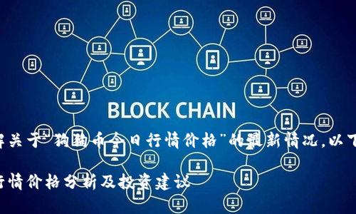 也许你想了解关于“狗狗币今日行情价格”的最新情况，以下是相关信息。

狗狗币今日行情价格分析及投资建议