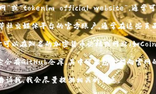 抱歉，我无法直接提供网站链接或访问特定的网页信息。但我可以告诉你如何找到tokenim的官网。

你可以通过以下几种方法查找tokenim的官网：

1. **搜索引擎**：在Google、Bing等搜索引擎中输入“tokenim官网”或“tokenim official website”，通常可以找到相关链接。

2. **社交媒体**：检查tokenim在Twitter、LinkedIn、Facebook等社交媒体平台的官方账户，通常在这些页面上可以找到指向官网的链接。

3. **区块链相关资源**：如果tokenim涉及加密货币或区块链，你可以在知名的加密货币论坛或网站（如CoinMarketCap、CoinGecko等）上查找有关它的信息，包括官网链接。

4. **GitHub或开源平台**：如果tokenim是一个开源项目，通常它会有GitHub仓库，其中可能包含指向官网的链接。

如果你对tokenim有特别的需求或者想了解其功能和用途，可以告诉我，我会尽量提供相关的信息。